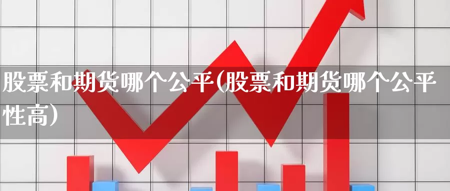 股票和期货哪个公平(股票和期货哪个公平性高)_https://www.wjxxbs.com_外汇直播室_第1张