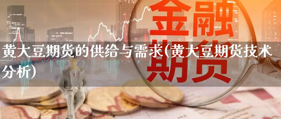 黄大豆期货的供给与需求(黄大豆期货技术分析)_https://www.wjxxbs.com_外汇行情_第1张