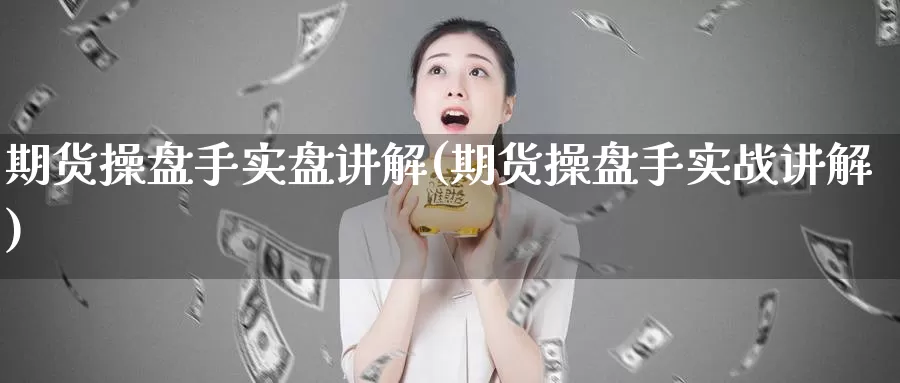 期货操盘手实盘讲解(期货操盘手实战讲解)_https://www.wjxxbs.com_外汇直播室_第1张