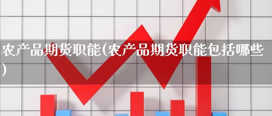 农产品期货职能(农产品期货职能包括哪些)_https://www.wjxxbs.com_外汇直播室_第1张