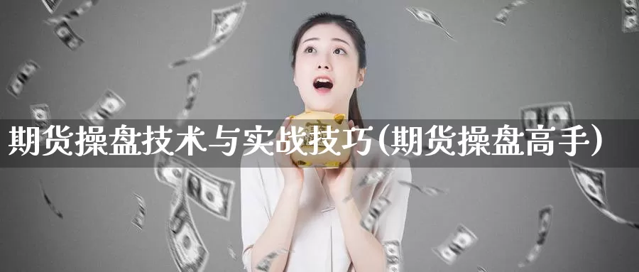 期货操盘技术与实战技巧(期货操盘高手)_https://www.wjxxbs.com_外汇直播室_第1张