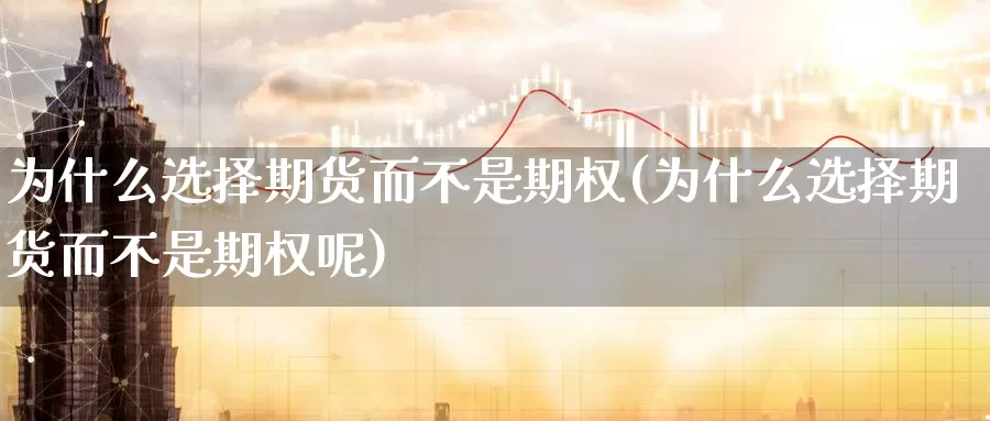 为什么选择期货而不是期权(为什么选择期货而不是期权呢)_https://www.wjxxbs.com_期货入门_第1张