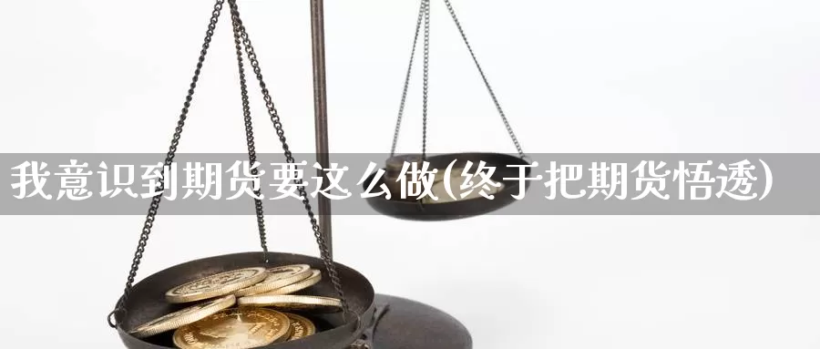 我意识到期货要这么做(终于把期货悟透)_https://www.wjxxbs.com_期货入门_第1张