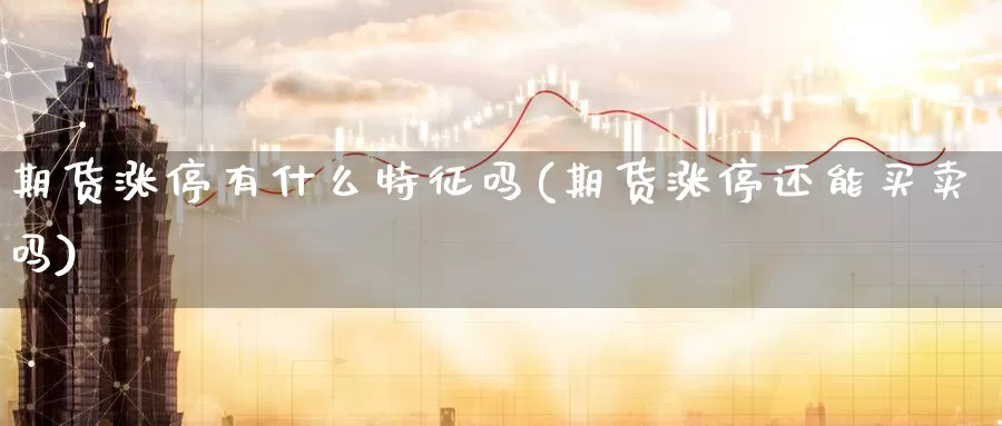 期货涨停有什么特征吗(期货涨停还能买卖吗)_https://www.wjxxbs.com_外汇直播室_第1张