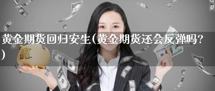 黄金期货回归安生(黄金期货还会反弹吗?)_https://www.wjxxbs.com_外汇直播室_第1张