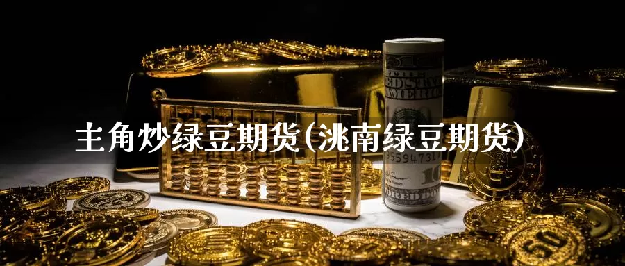 主角炒绿豆期货(洮南绿豆期货)_https://www.wjxxbs.com_期货入门_第1张