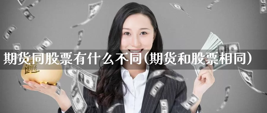 期货同股票有什么不同(期货和股票相同)_https://www.wjxxbs.com_外汇直播室_第1张