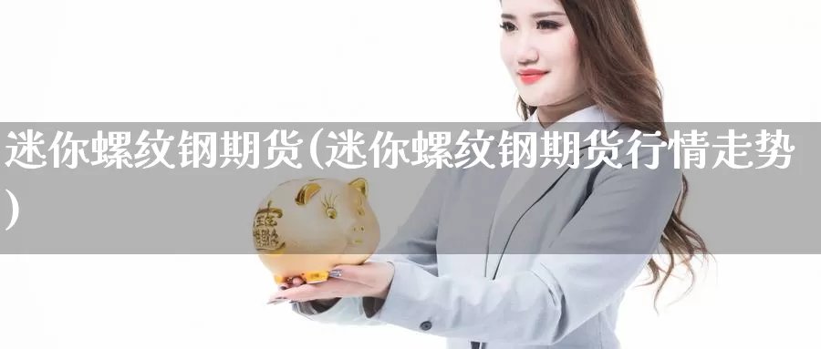 迷你螺纹钢期货(迷你螺纹钢期货行情走势)_https://www.wjxxbs.com_外汇行情_第1张