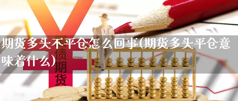 期货多头不平仓怎么回事(期货多头平仓意味着什么)_https://www.wjxxbs.com_期货入门_第1张