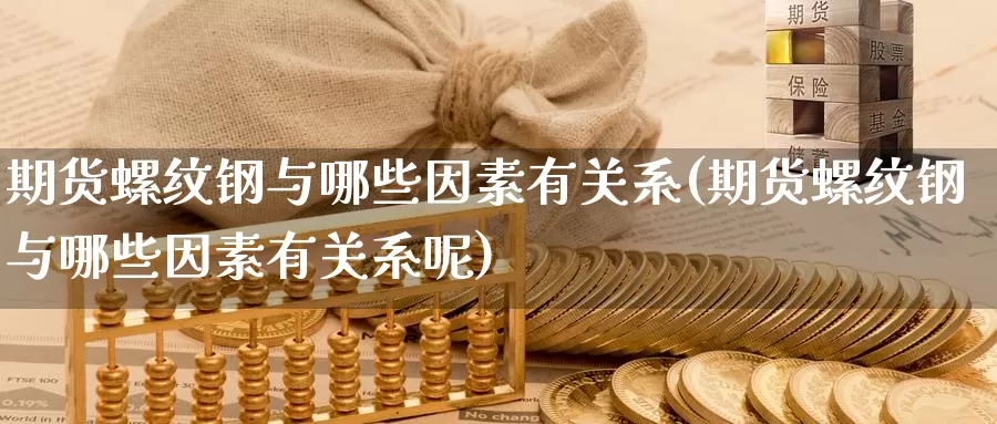 期货螺纹钢与哪些因素有关系(期货螺纹钢与哪些因素有关系呢)_https://www.wjxxbs.com_期货入门_第1张