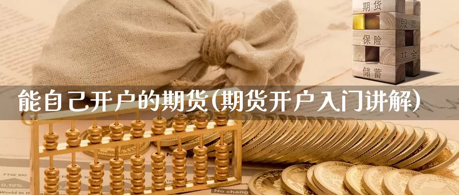 能自己开户的期货(期货开户入门讲解)_https://www.wjxxbs.com_外汇直播室_第1张