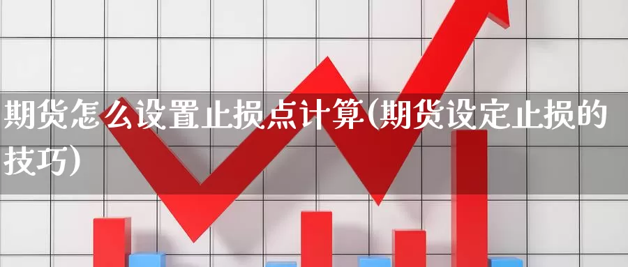 期货怎么设置止损点计算(期货设定止损的技巧)_https://www.wjxxbs.com_外汇直播室_第1张