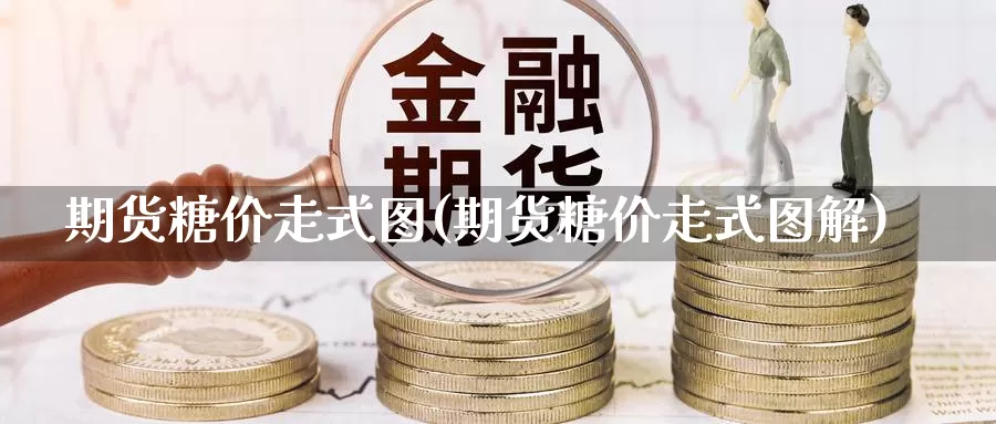 期货糖价走式图(期货糖价走式图解)_https://www.wjxxbs.com_外汇行情_第1张