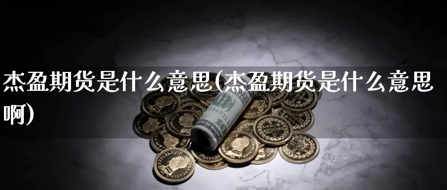 杰盈期货是什么意思(杰盈期货是什么意思啊)_https://www.wjxxbs.com_外汇行情_第1张