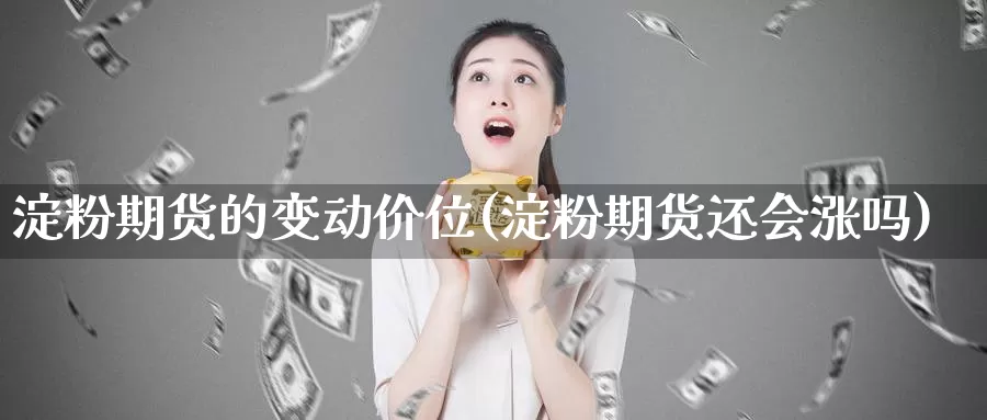 淀粉期货的变动价位(淀粉期货还会涨吗)_https://www.wjxxbs.com_外汇行情_第1张