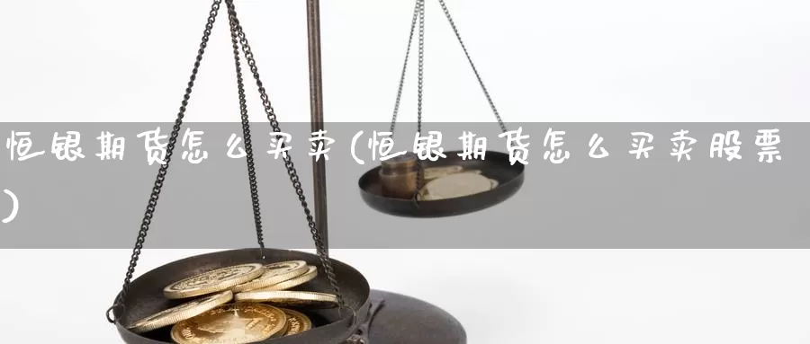 恒银期货怎么买卖(恒银期货怎么买卖股票)_https://www.wjxxbs.com_期货入门_第1张