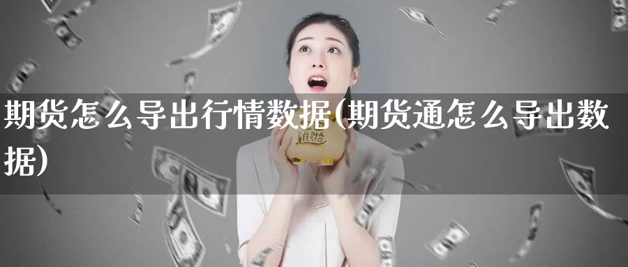 期货怎么导出行情数据(期货通怎么导出数据)_https://www.wjxxbs.com_外汇行情_第1张