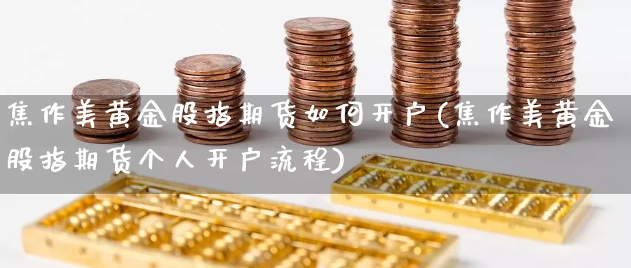 焦作美黄金股指期货如何开户(焦作美黄金股指期货个人开户流程)_https://www.wjxxbs.com_外汇直播室_第1张