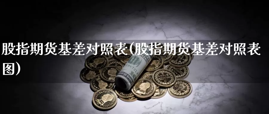 股指期货基差对照表(股指期货基差对照表图)_https://www.wjxxbs.com_期货入门_第1张