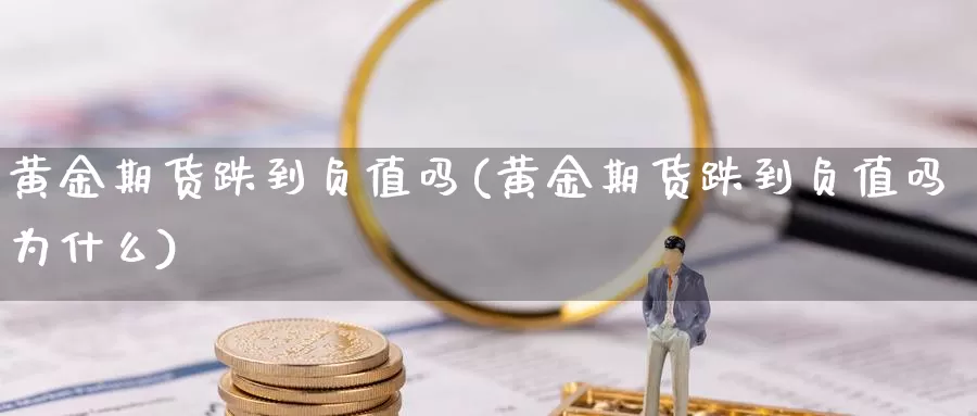 黄金期货跌到负值吗(黄金期货跌到负值吗为什么)_https://www.wjxxbs.com_外汇直播室_第1张