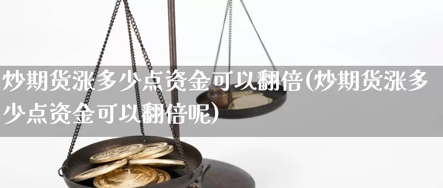 炒期货涨多少点资金可以翻倍(炒期货涨多少点资金可以翻倍呢)_https://www.wjxxbs.com_外汇直播室_第1张