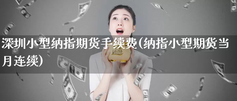 深圳小型纳指期货手续费(纳指小型期货当月连续)_https://www.wjxxbs.com_外汇直播室_第1张