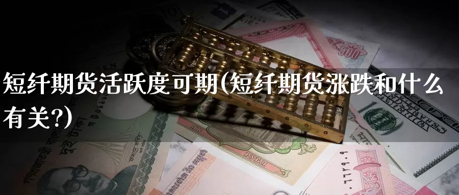 短纤期货活跃度可期(短纤期货涨跌和什么有关?)_https://www.wjxxbs.com_外汇行情_第1张