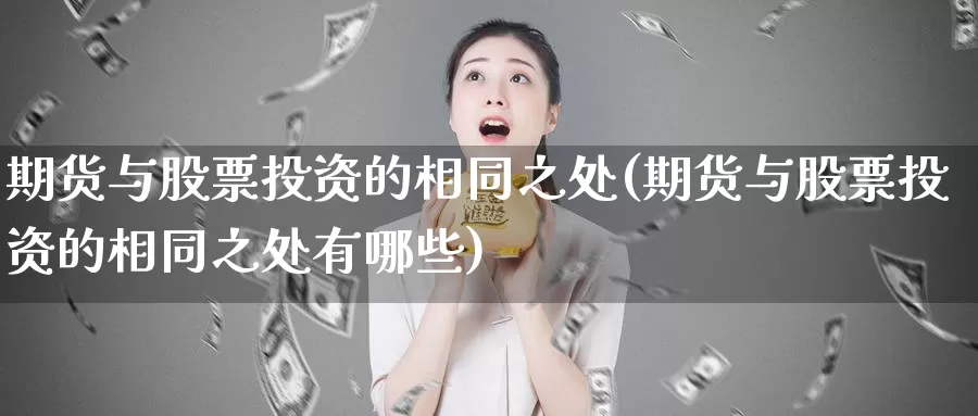 期货与股票投资的相同之处(期货与股票投资的相同之处有哪些)_https://www.wjxxbs.com_期货入门_第1张