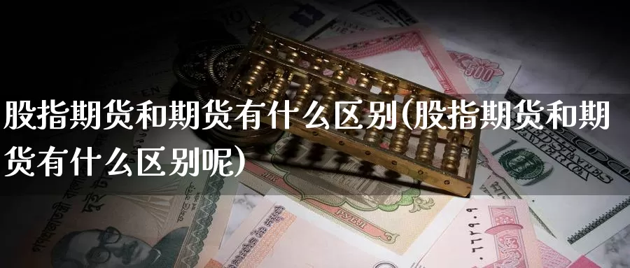 股指期货和期货有什么区别(股指期货和期货有什么区别呢)_https://www.wjxxbs.com_期货入门_第1张