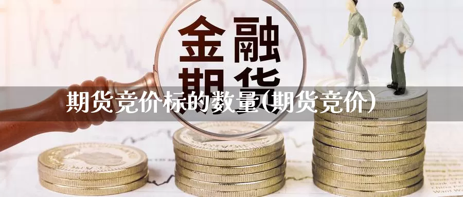 期货竞价标的数量(期货竞价)_https://www.wjxxbs.com_期货入门_第1张