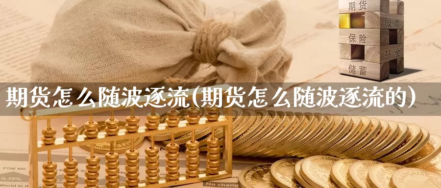 期货怎么随波逐流(期货怎么随波逐流的)_https://www.wjxxbs.com_外汇行情_第1张