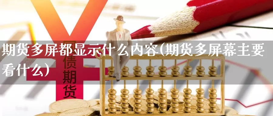 期货多屏都显示什么内容(期货多屏幕主要看什么)_https://www.wjxxbs.com_外汇直播室_第1张