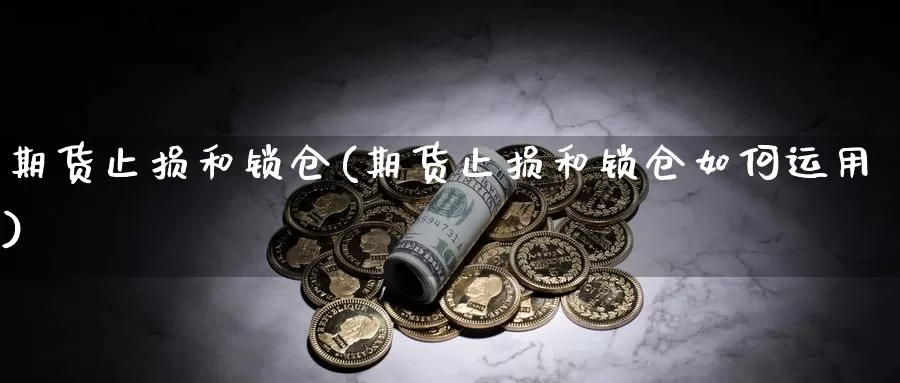 期货止损和锁仓(期货止损和锁仓如何运用)_https://www.wjxxbs.com_外汇直播室_第1张