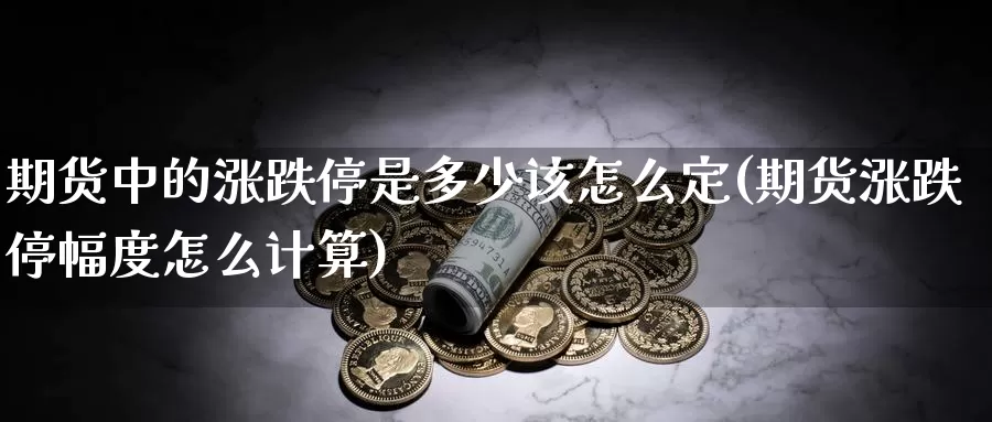 期货中的涨跌停是多少该怎么定(期货涨跌停幅度怎么计算)_https://www.wjxxbs.com_外汇行情_第1张