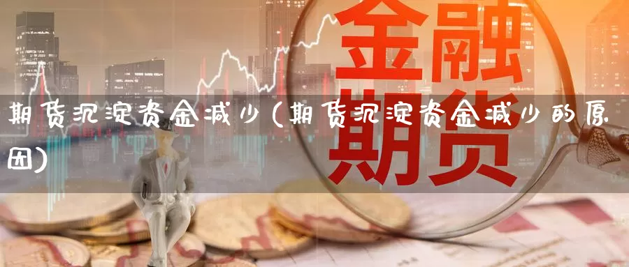 期货沉淀资金减少(期货沉淀资金减少的原因)_https://www.wjxxbs.com_外汇直播室_第1张