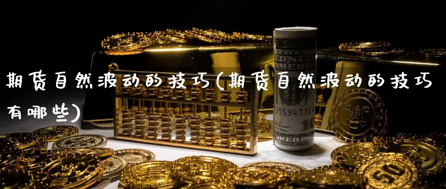 期货自然波动的技巧(期货自然波动的技巧有哪些)_https://www.wjxxbs.com_期货入门_第1张