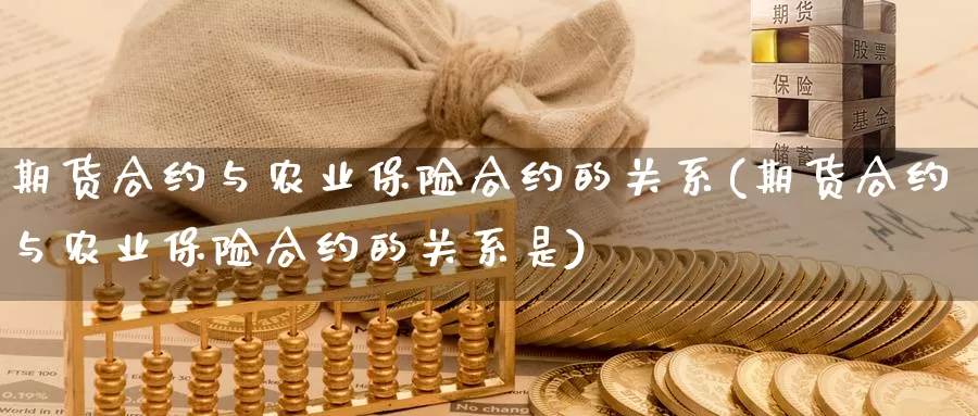 期货合约与农业保险合约的关系(期货合约与农业保险合约的关系是)_https://www.wjxxbs.com_期货入门_第1张