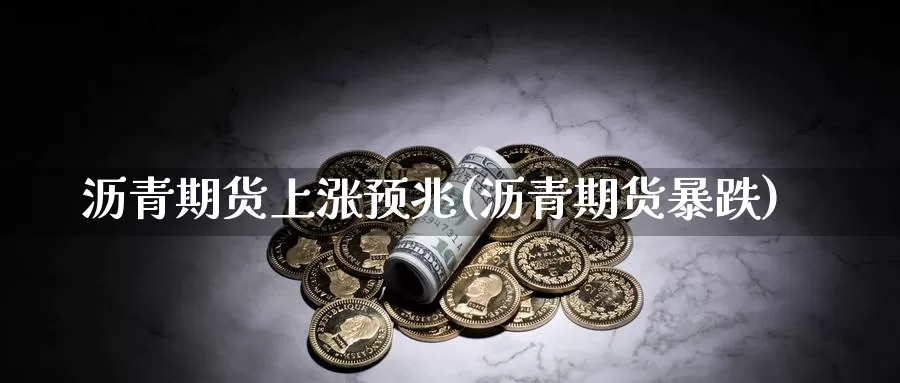 沥青期货上涨预兆(沥青期货暴跌)_https://www.wjxxbs.com_期货入门_第1张