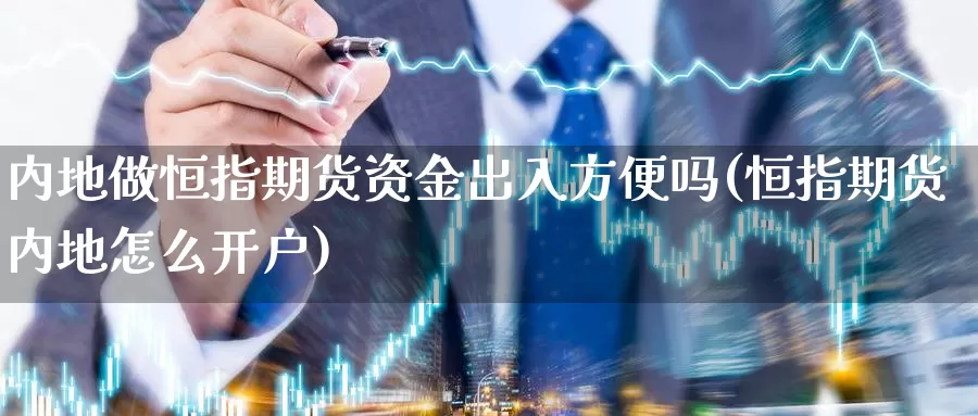 内地做恒指期货资金出入方便吗(恒指期货内地怎么开户)_https://www.wjxxbs.com_外汇行情_第1张