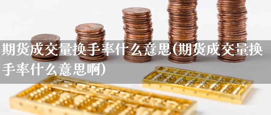 期货成交量换手率什么意思(期货成交量换手率什么意思啊)_https://www.wjxxbs.com_外汇行情_第1张