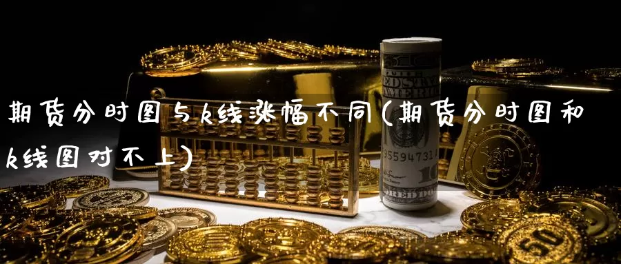 期货分时图与k线涨幅不同(期货分时图和k线图对不上)_https://www.wjxxbs.com_外汇直播室_第1张