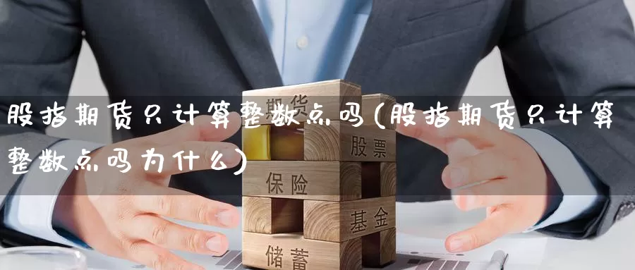 股指期货只计算整数点吗(股指期货只计算整数点吗为什么)_https://www.wjxxbs.com_外汇行情_第1张