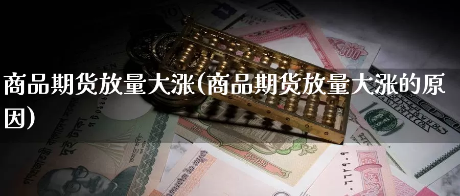 商品期货放量大涨(商品期货放量大涨的原因)_https://www.wjxxbs.com_外汇直播室_第1张