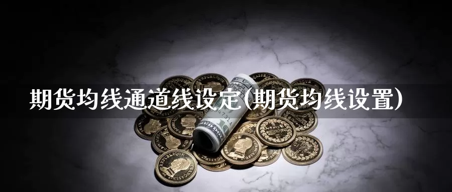 期货均线通道线设定(期货均线设置)_https://www.wjxxbs.com_期货入门_第1张