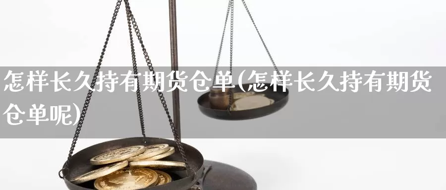 怎样长久持有期货仓单(怎样长久持有期货仓单呢)_https://www.wjxxbs.com_外汇行情_第1张