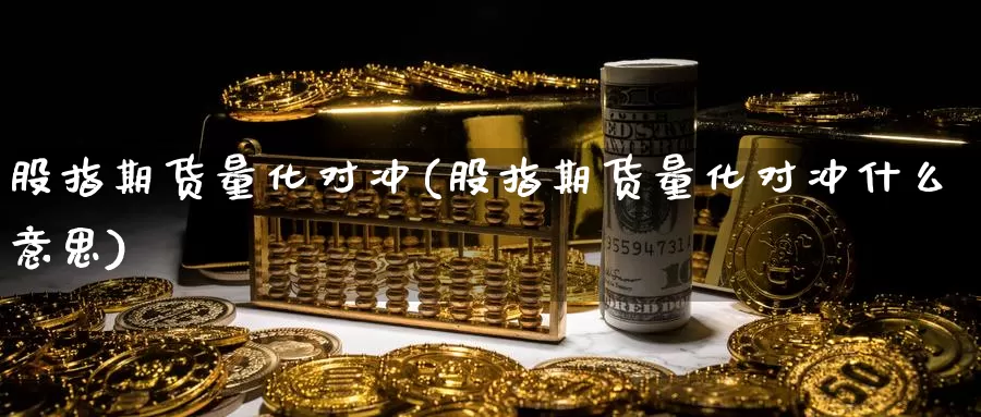 股指期货量化对冲(股指期货量化对冲什么意思)_https://www.wjxxbs.com_外汇行情_第1张