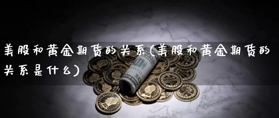 美股和黄金期货的关系(美股和黄金期货的关系是什么)_https://www.wjxxbs.com_期货入门_第1张