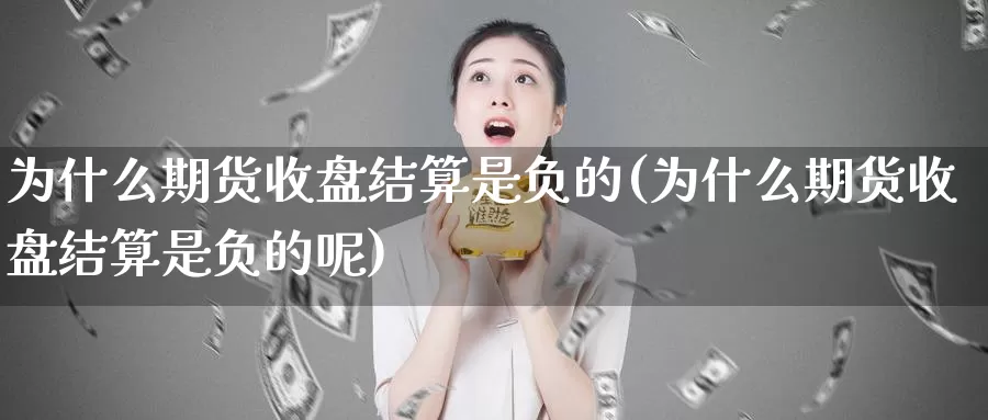 为什么期货收盘结算是负的(为什么期货收盘结算是负的呢)_https://www.wjxxbs.com_期货入门_第1张