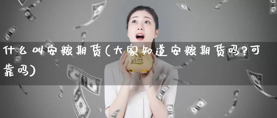 什么叫安粮期货(大家知道安粮期货吗?可靠吗)_https://www.wjxxbs.com_期货入门_第1张