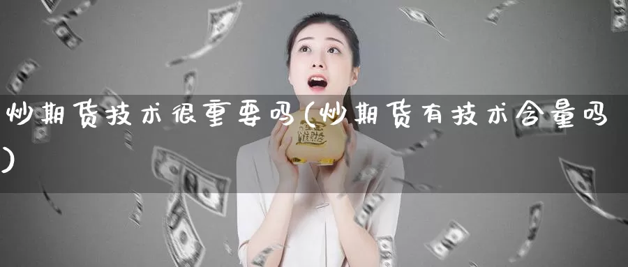 炒期货技术很重要吗(炒期货有技术含量吗)_https://www.wjxxbs.com_期货入门_第1张